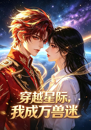 穿越星际，我成万兽迷（62集）超甜短剧抢先看