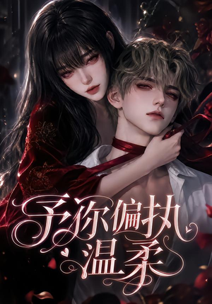 予你偏执温柔（333集）短剧小说在线看