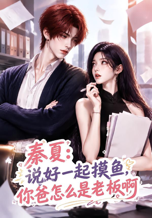 秦夏:说好一起摸鱼,你爸怎么是老板啊(128集) 秦夏:说好一起摸鱼,你爸怎么是老板啊(128集)剧好看短剧推荐