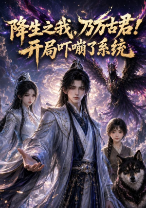 降生之我,乃万古君!开局吓嘣了系统(100集) 降生之我,乃万古君!开局吓嘣了系统(100集)好看到停不下来